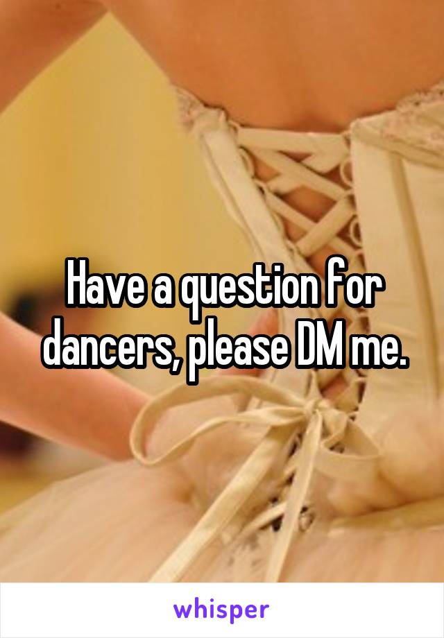 Have a question for dancers, please DM me.
