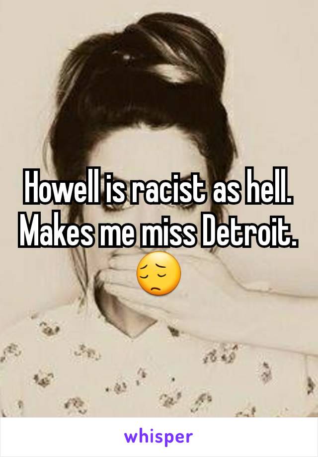 Howell is racist as hell.
Makes me miss Detroit.
😔