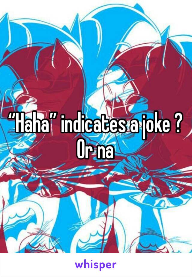 “Haha” indicates a joke ? Or na 