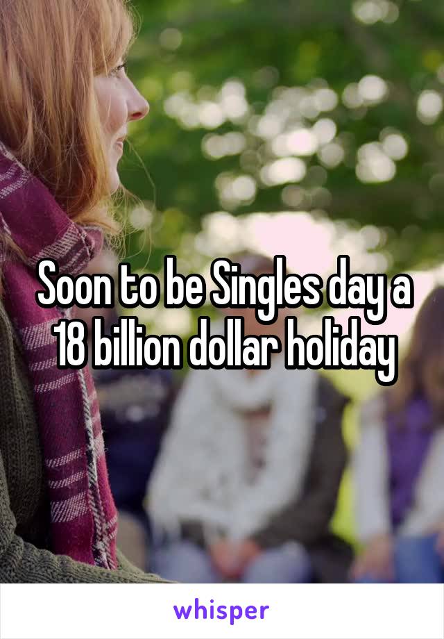 Soon to be Singles day a 18 billion dollar holiday