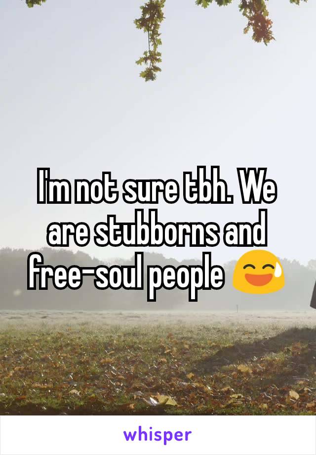 I'm not sure tbh. We are stubborns and free-soul people 😅