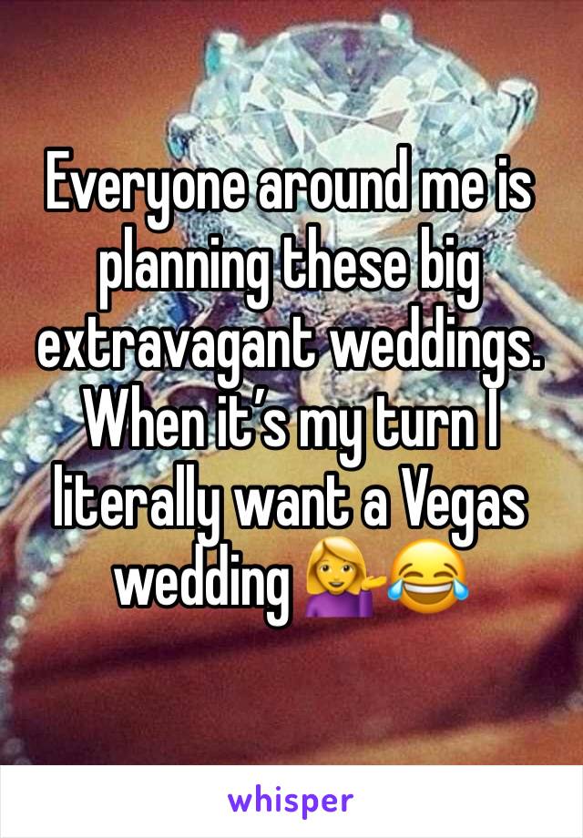 Everyone around me is planning these big extravagant weddings. When it’s my turn I literally want a Vegas wedding 💁😂