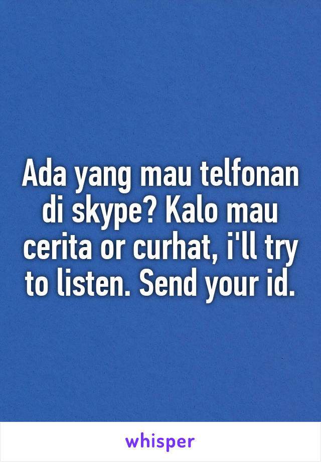 Ada yang mau telfonan di skype? Kalo mau cerita or curhat, i'll try to listen. Send your id.