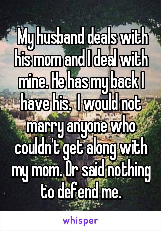  My husband deals with his mom and I deal with mine. He has my back I have his.  I would not marry anyone who couldn't get along with my mom. Or said nothing to defend me.