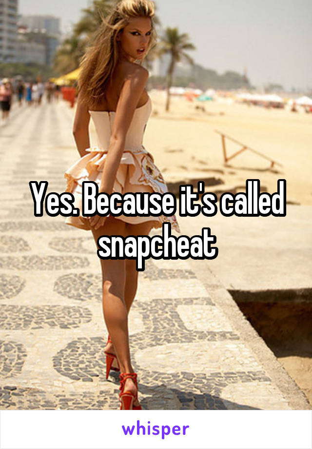 Yes. Because it's called snapcheat