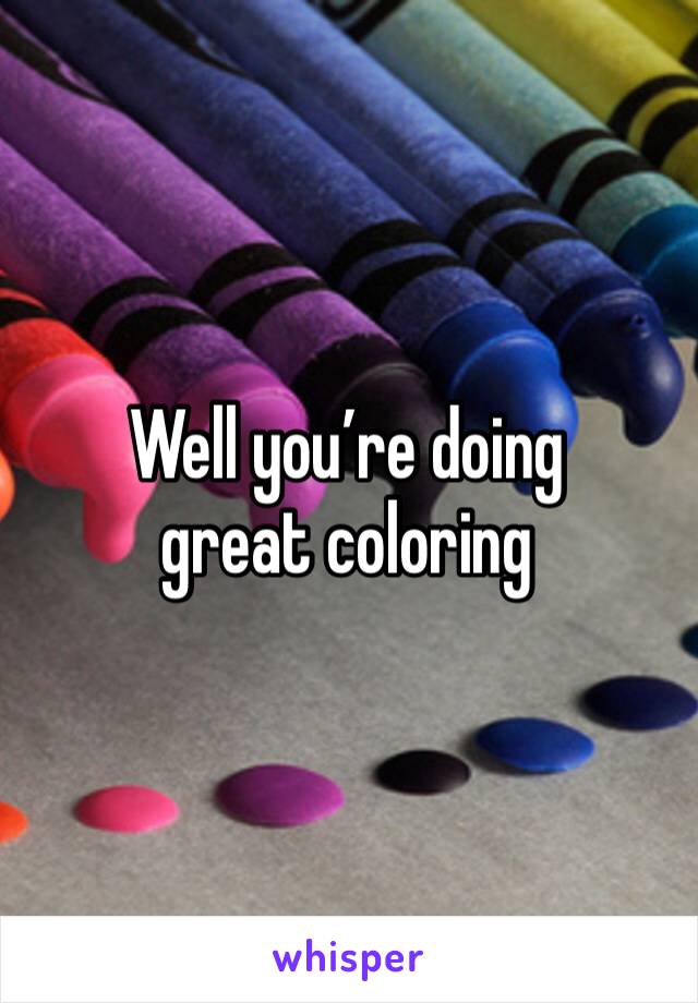 Well you’re doing great coloring