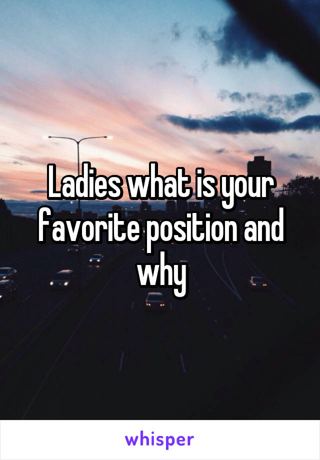 Ladies what is your favorite position and why