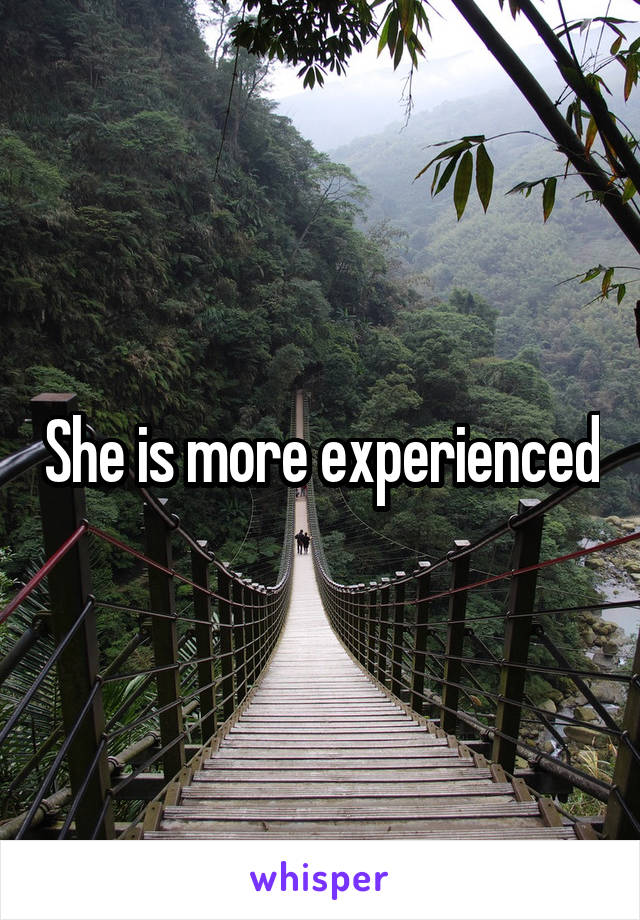 She is more experienced