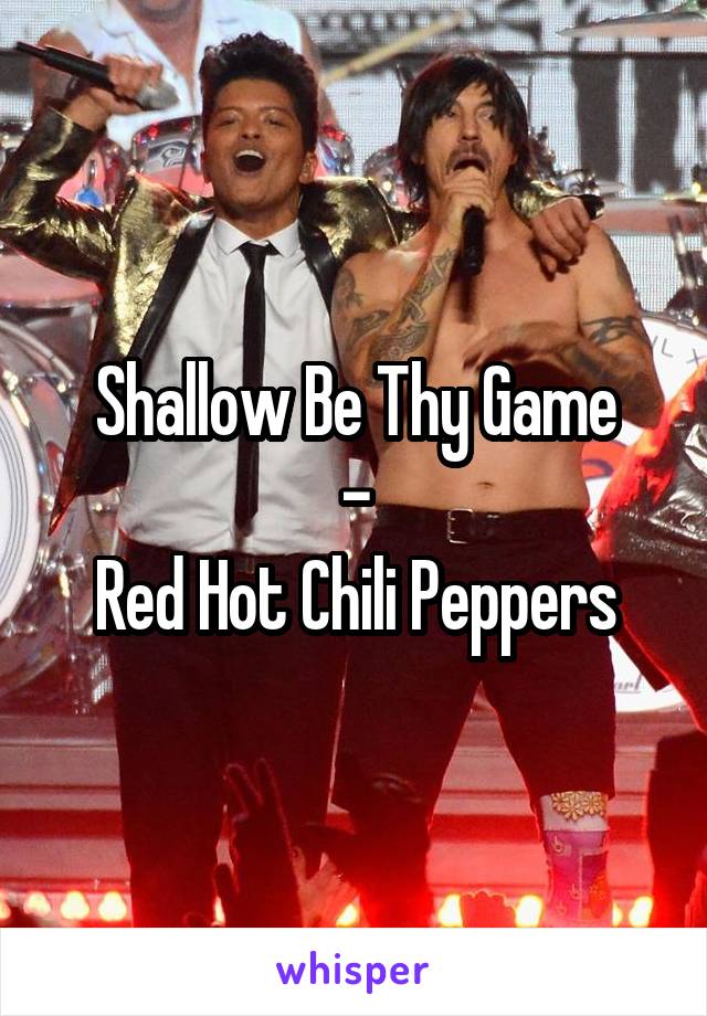 Shallow Be Thy Game
-
Red Hot Chili Peppers