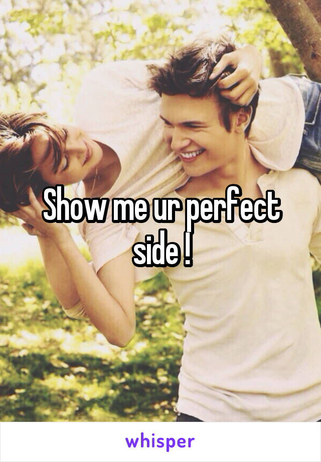 Show me ur perfect side !