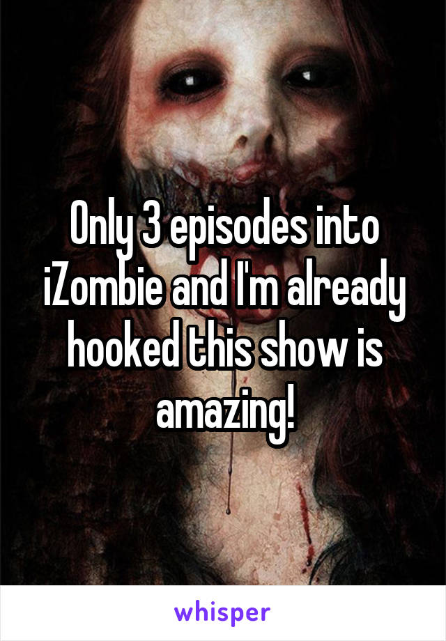 Only 3 episodes into iZombie and I'm already hooked this show is amazing!