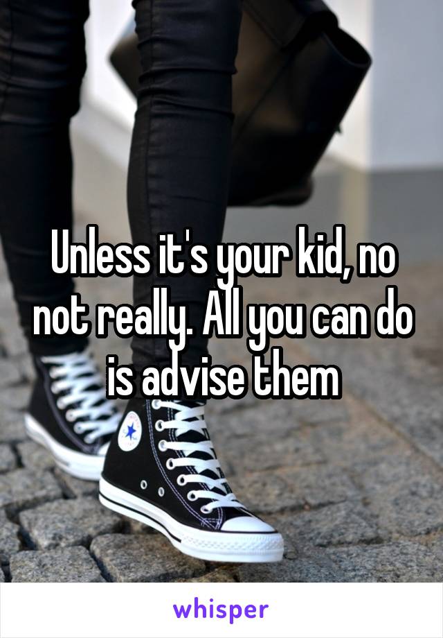 Unless it's your kid, no not really. All you can do is advise them