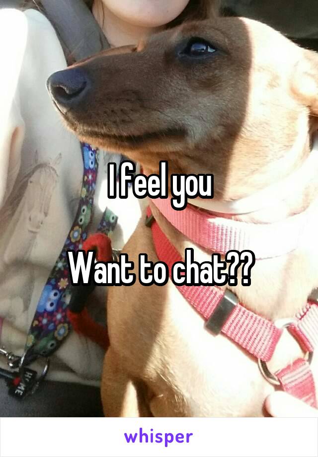 I feel you

Want to chat??
