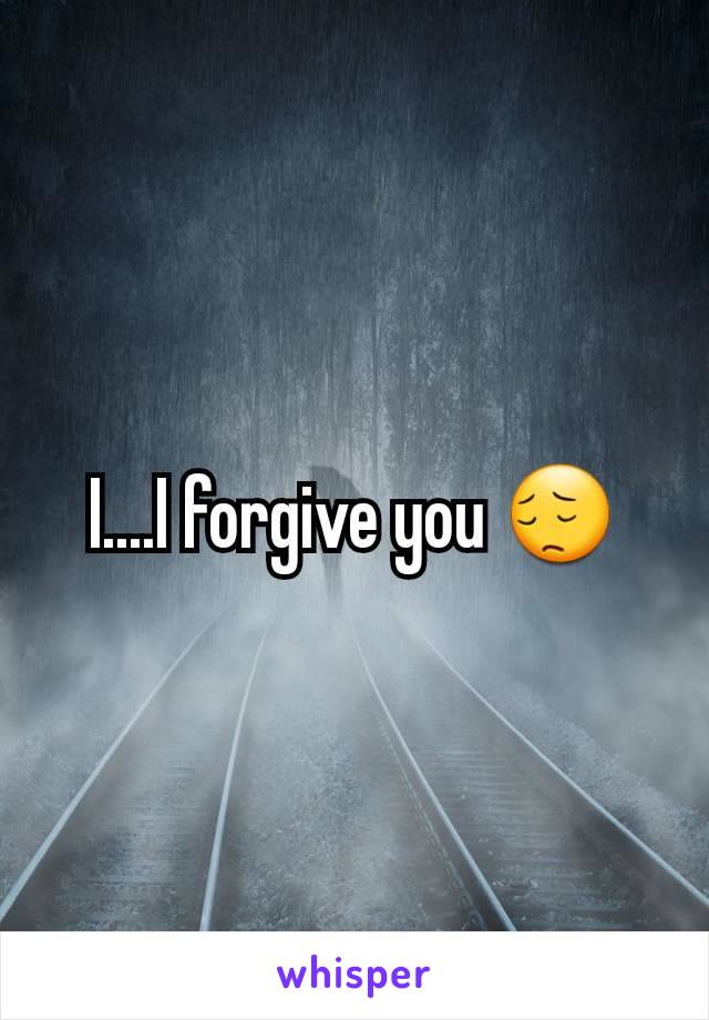 I....I forgive you 😔