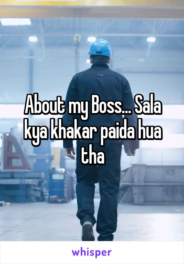 About my Boss... Sala kya khakar paida hua tha