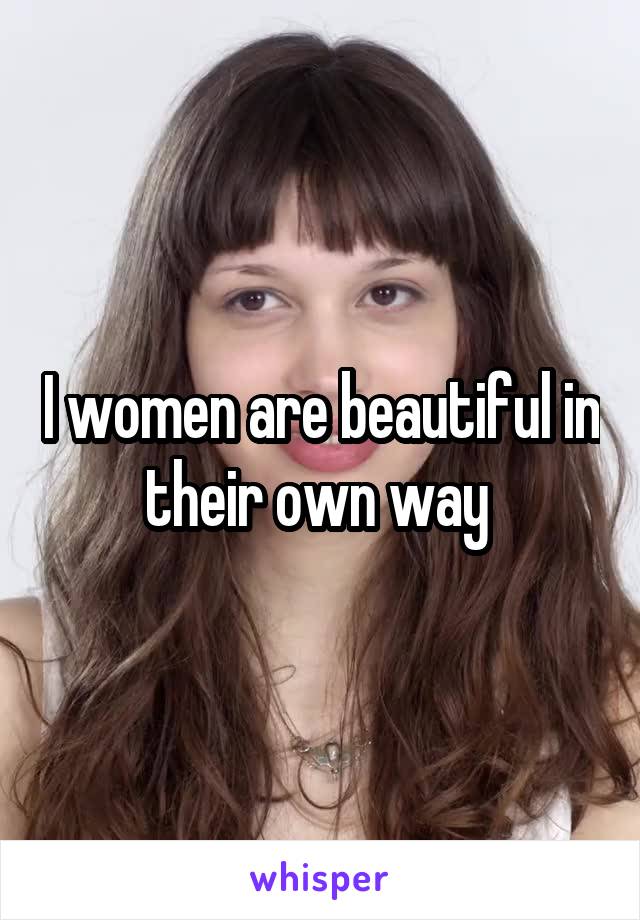 I women are beautiful in their own way 