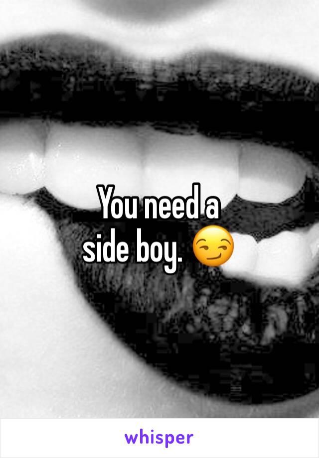 You need a 
side boy. 😏