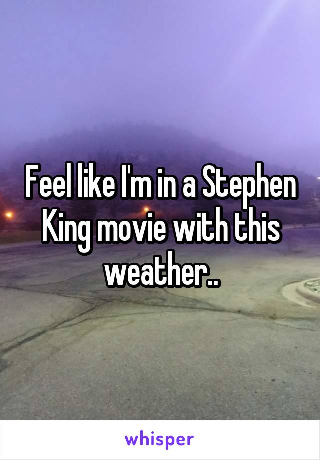Feel like I'm in a Stephen King movie with this weather..