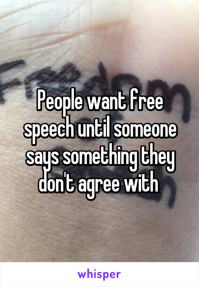 People want free speech until someone says something they don't agree with 