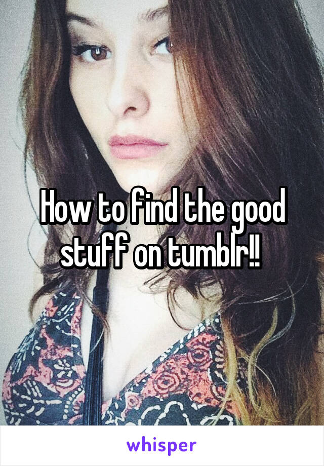 How to find the good stuff on tumblr!! 