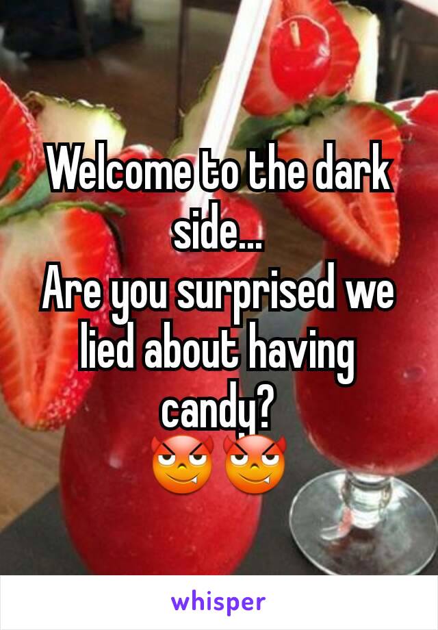 Welcome to the dark side...
Are you surprised we lied about having candy?
😈😈
