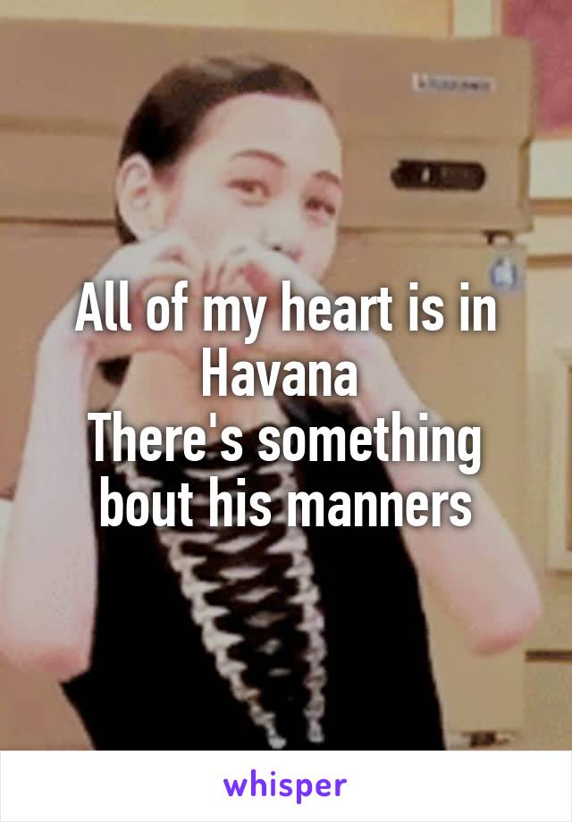 All of my heart is in Havana 
There's something bout his manners