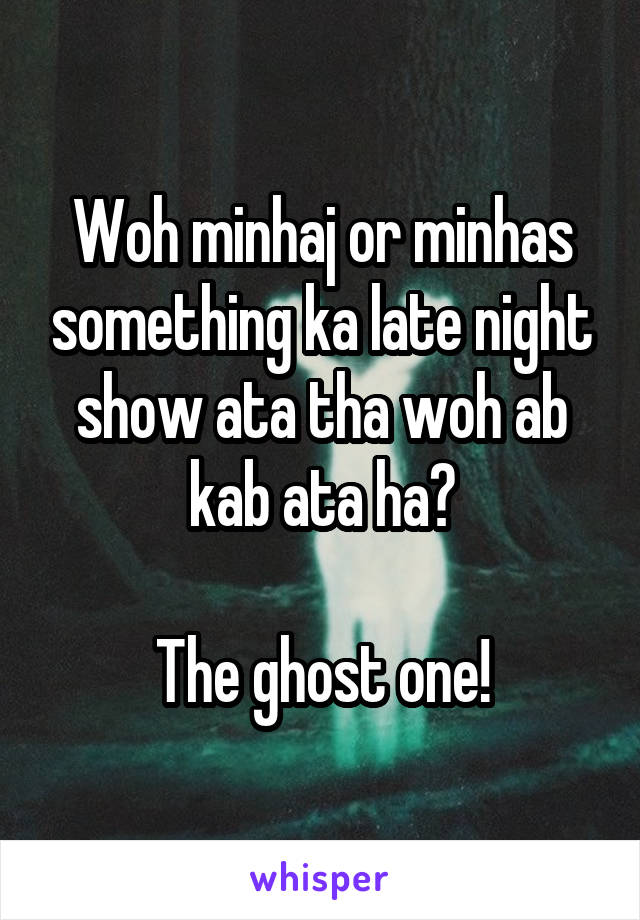 Woh minhaj or minhas something ka late night show ata tha woh ab kab ata ha?

The ghost one!