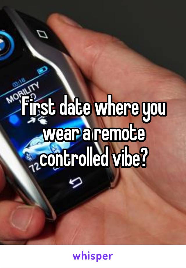 First date where you wear a remote controlled vibe?