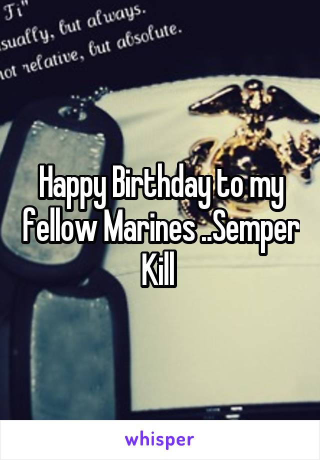 Happy Birthday to my fellow Marines ..Semper Kill 