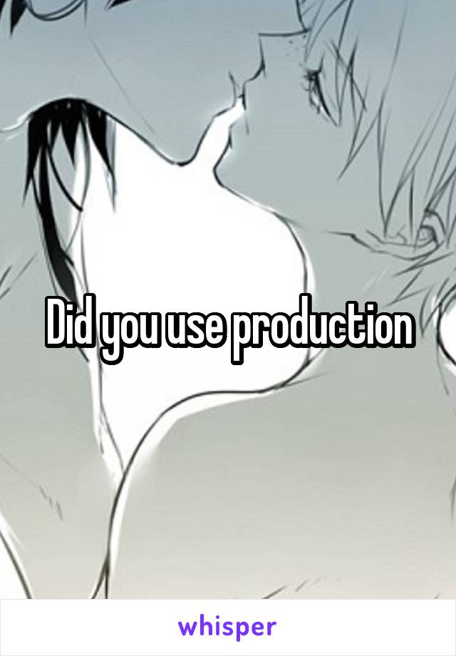 Did you use production