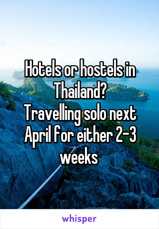 Hotels or hostels in Thailand?
Travelling solo next April for either 2-3 weeks 