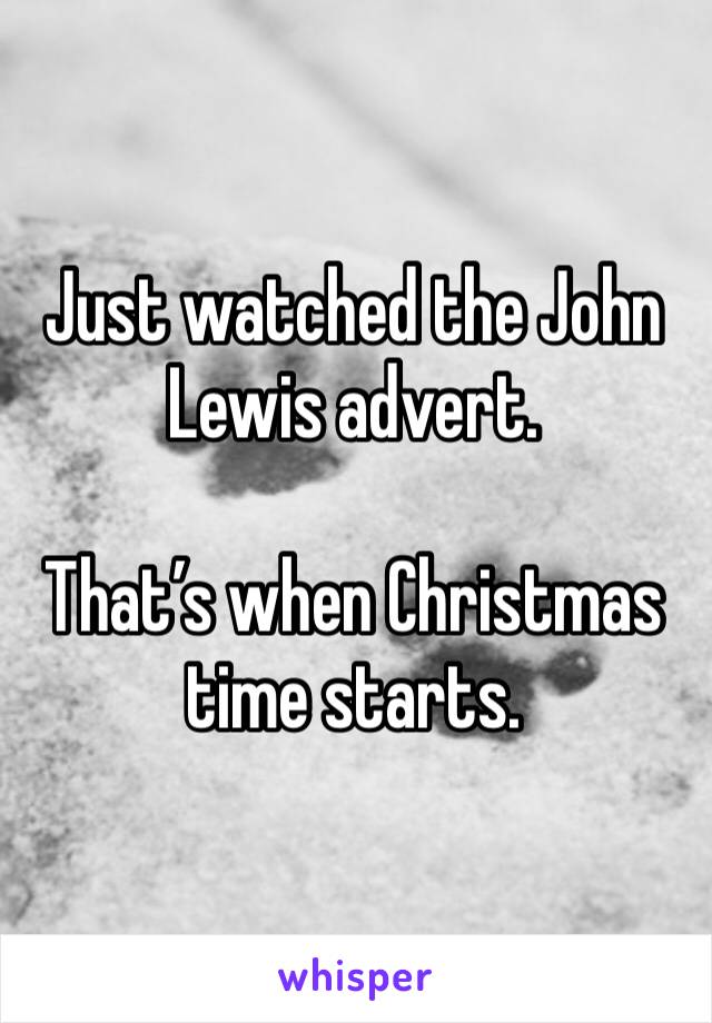 Just watched the John Lewis advert.

That’s when Christmas time starts.