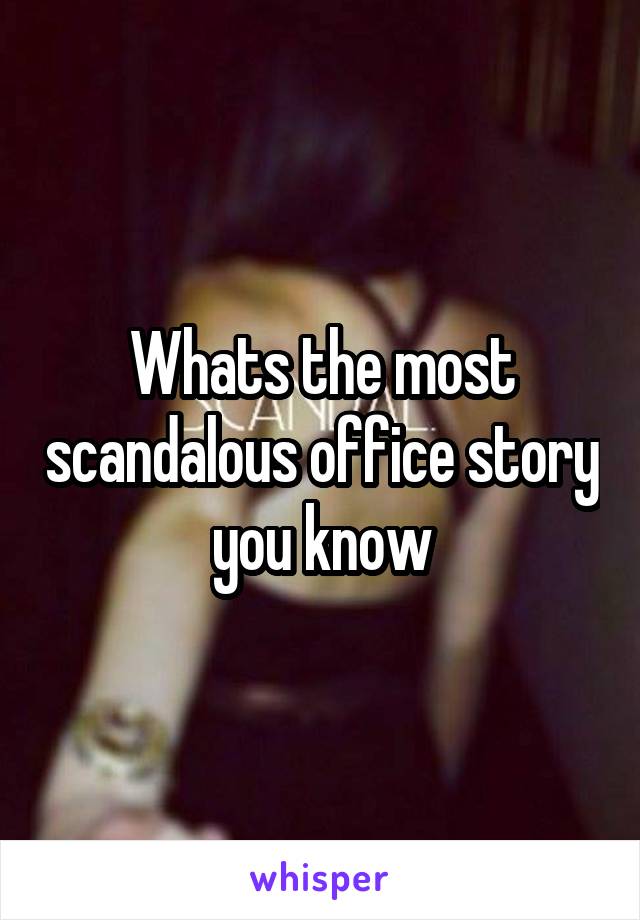 Whats the most scandalous office story you know