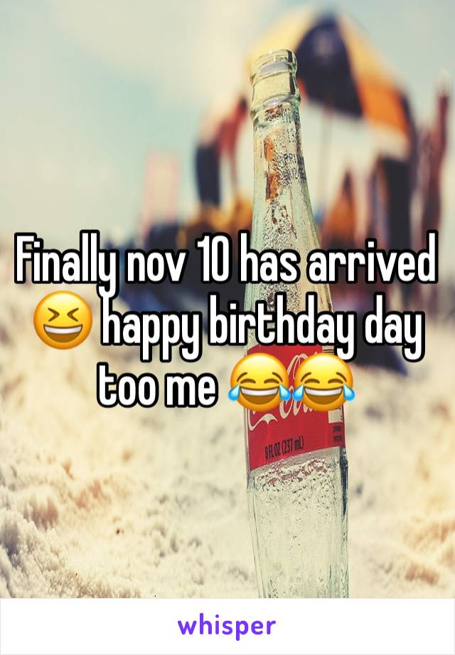 Finally nov 10 has arrived 😆 happy birthday day too me 😂😂