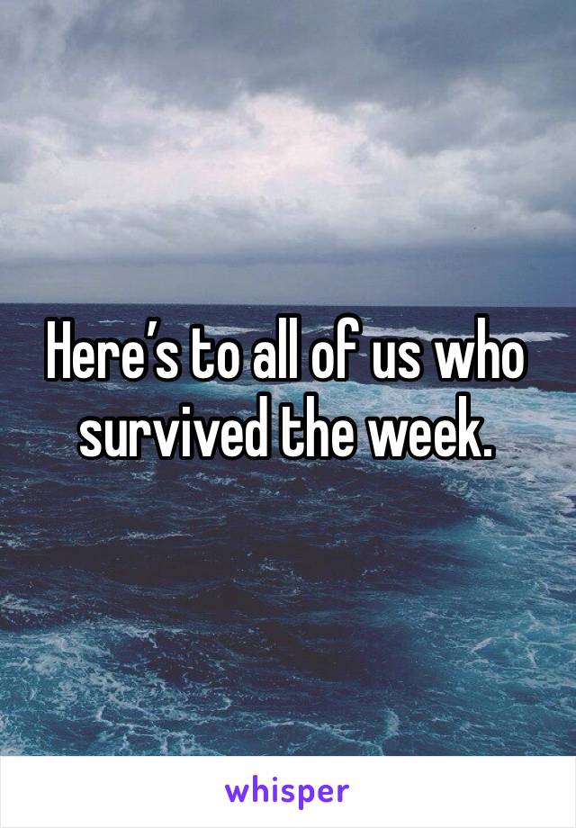 Here’s to all of us who survived the week. 