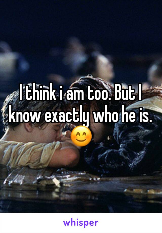 I think i am too. But I know exactly who he is.
😊