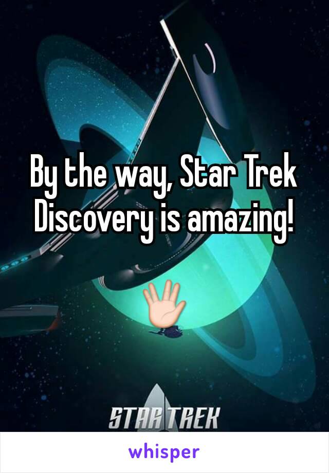 By the way, Star Trek Discovery is amazing!

🖖