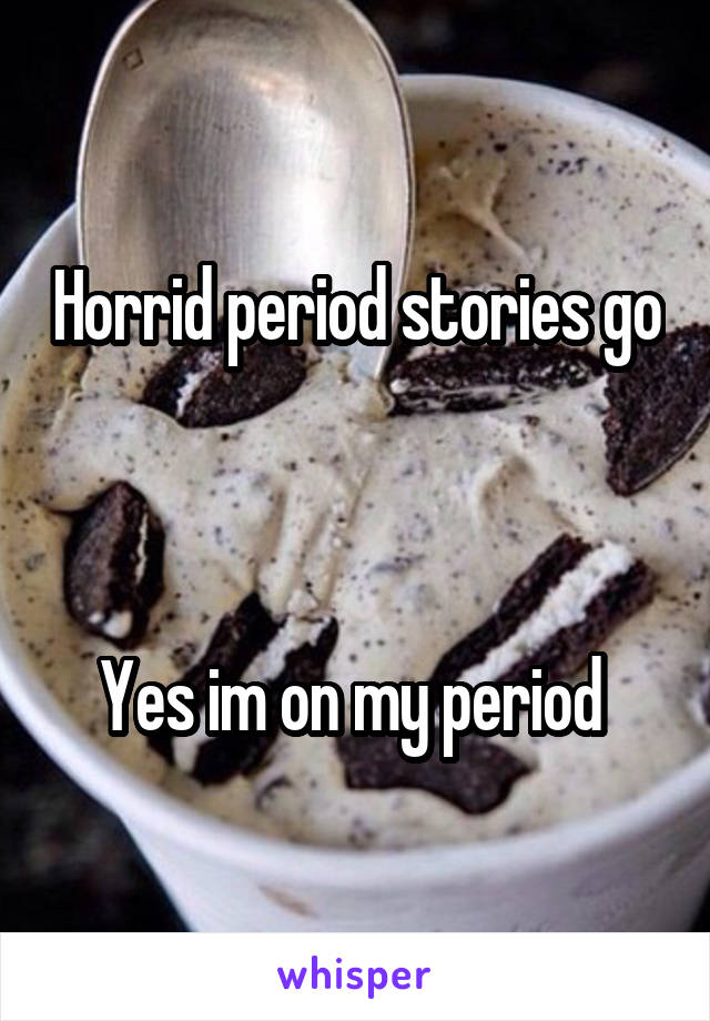 Horrid period stories go



Yes im on my period 
