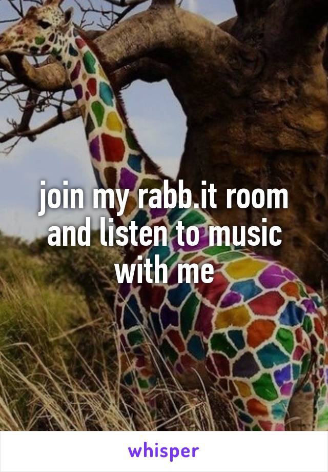 join my rabb.it room and listen to music with me
