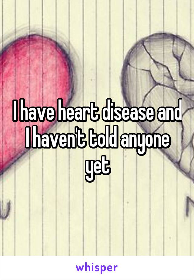 I have heart disease and I haven't told anyone yet