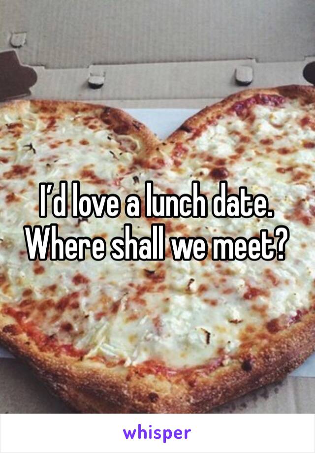 I’d love a lunch date. Where shall we meet?