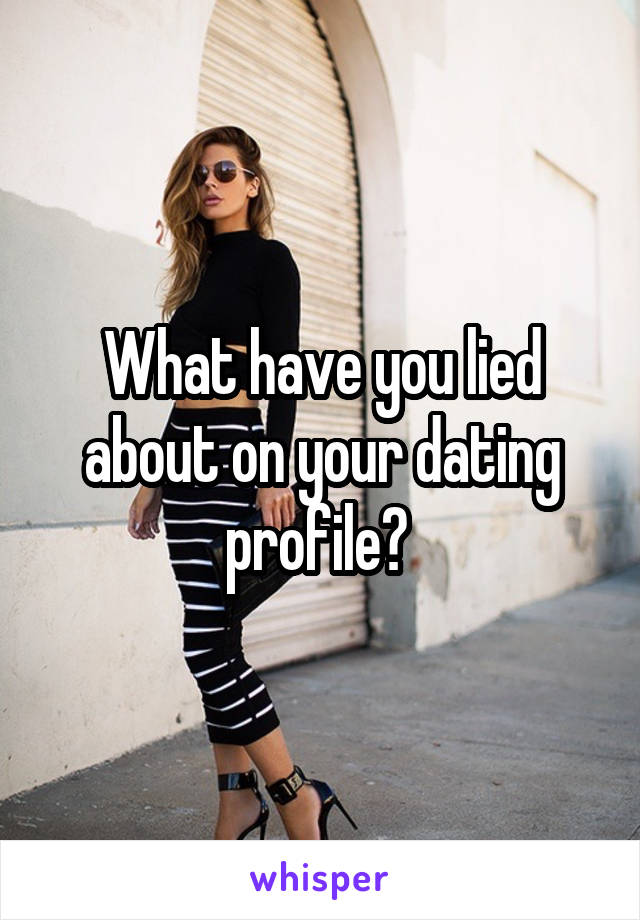 What have you lied about on your dating profile? 