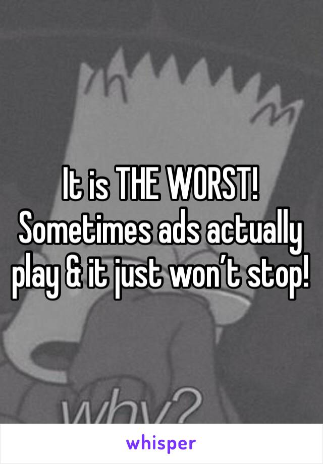 It is THE WORST! Sometimes ads actually play & it just won’t stop!