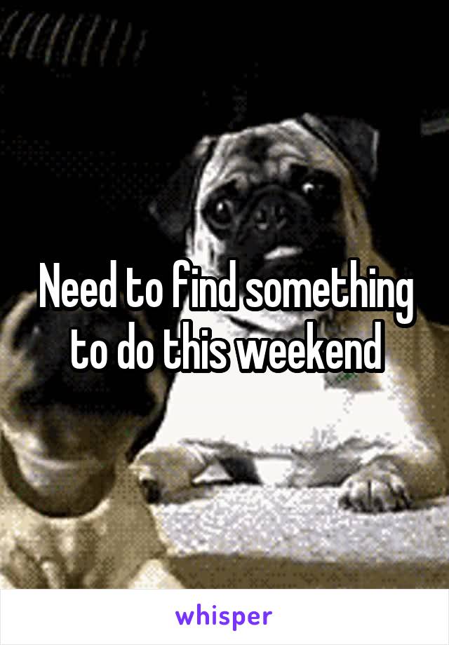 Need to find something to do this weekend
