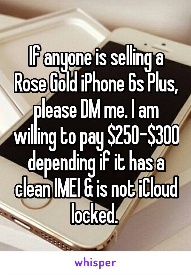 If anyone is selling a Rose Gold iPhone 6s Plus, please DM me. I am willing to pay $250-$300 depending if it has a clean IMEI & is not iCloud locked. 