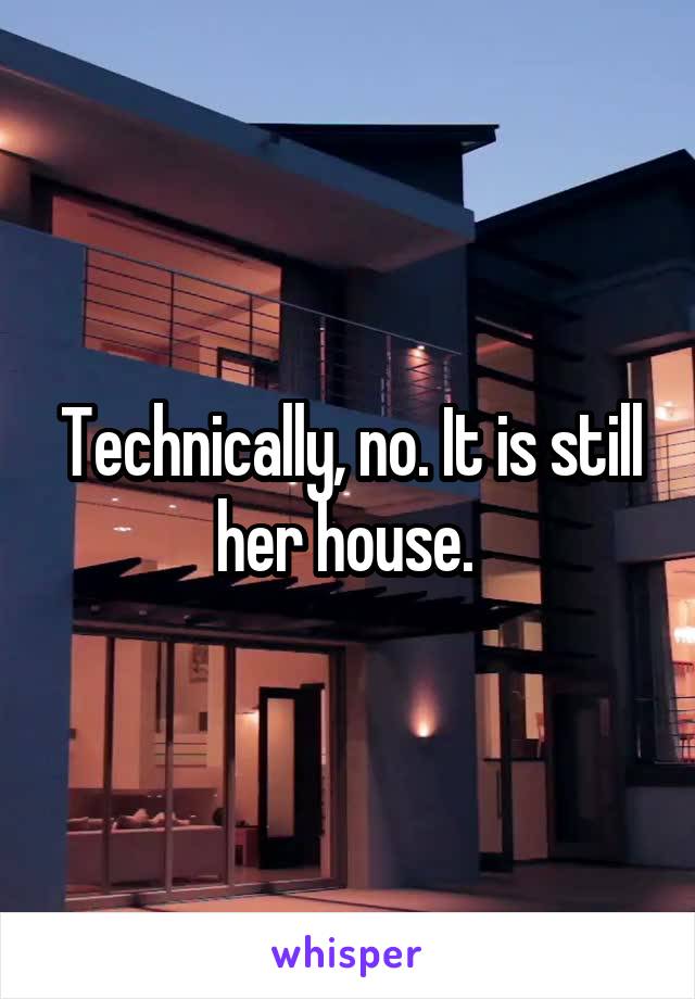Technically, no. It is still her house. 