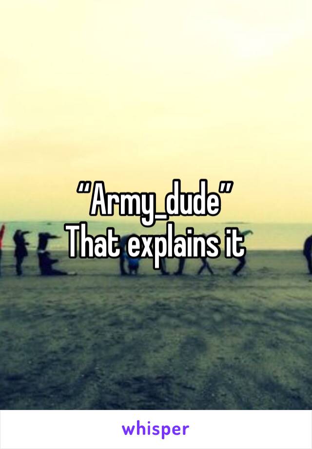 “Army_dude”
That explains it