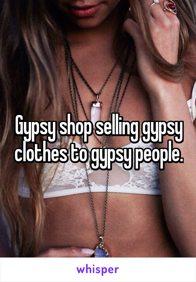 Gypsy shop selling gypsy clothes to gypsy people.