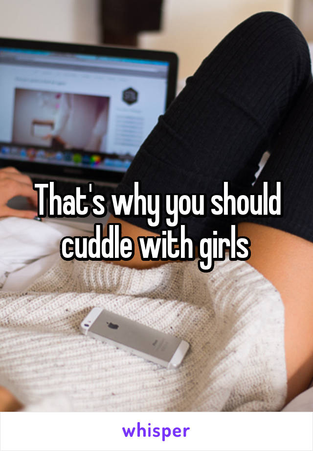 That's why you should cuddle with girls 