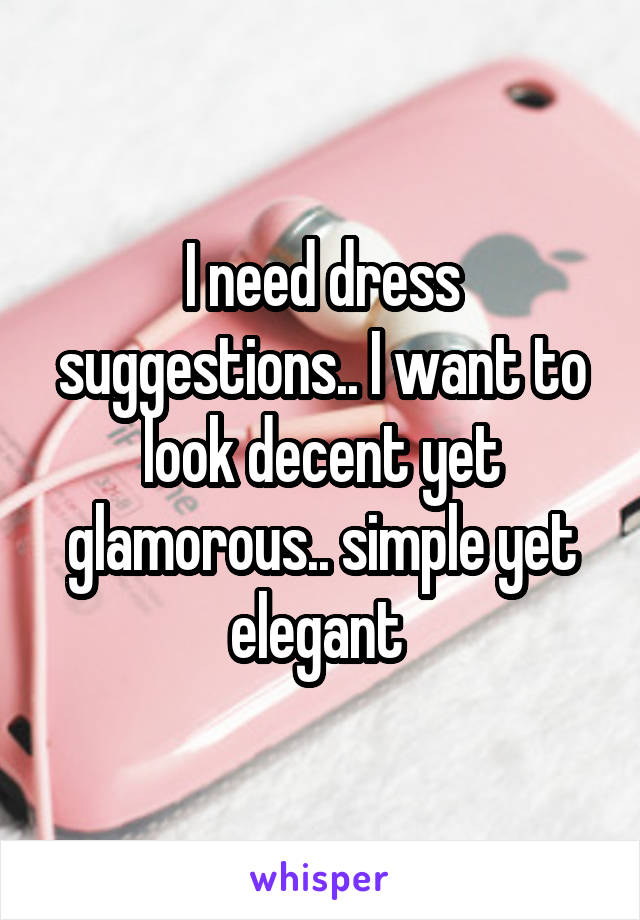 I need dress suggestions.. I want to look decent yet glamorous.. simple yet elegant 